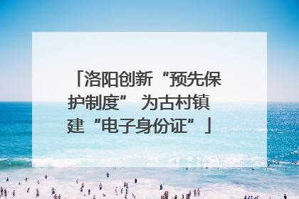 洛阳创新“预先保护制度” 为古村镇建“电子身份证”